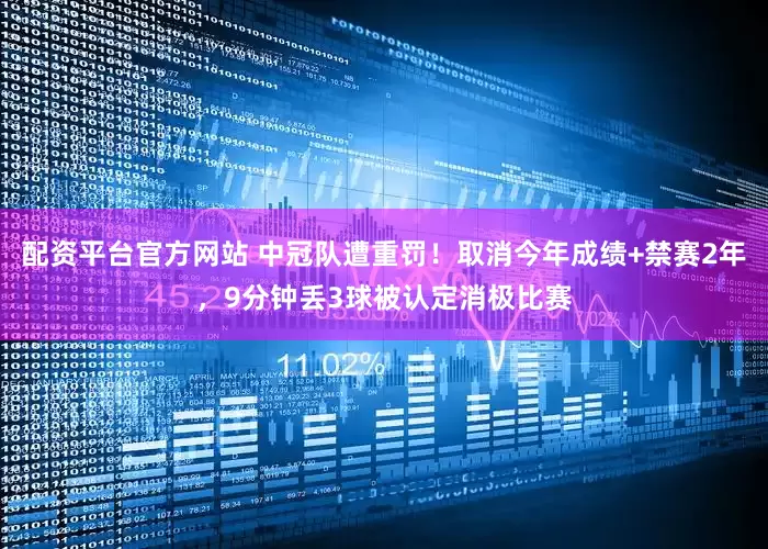 配资平台官方网站 中冠队遭重罚！取消今年成绩+禁赛2年，9分钟丢3球被认定消极比赛