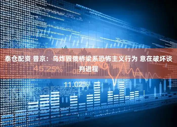 泰仓配资 普京：乌炸毁俄桥梁系恐怖主义行为 意在破坏谈判进程
