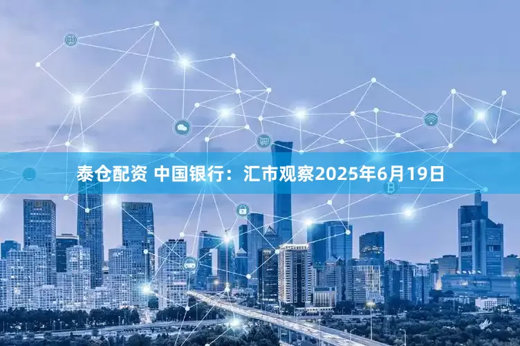 泰仓配资 中国银行：汇市观察2025年6月19日