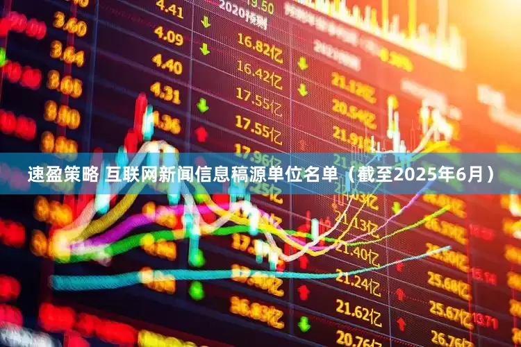 速盈策略 互联网新闻信息稿源单位名单（截至2025年6月）