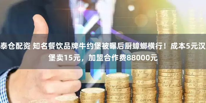 泰仓配资 知名餐饮品牌牛约堡被曝后厨蟑螂横行！成本5元汉堡卖15元，加盟合作费88000元