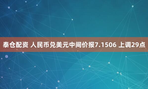 泰仓配资 人民币兑美元中间价报7.1506 上调29点