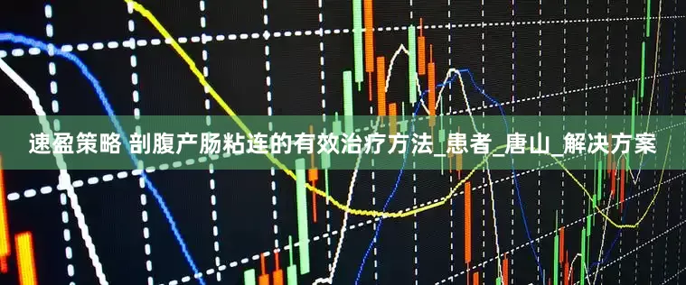 速盈策略 剖腹产肠粘连的有效治疗方法_患者_唐山_解决方案